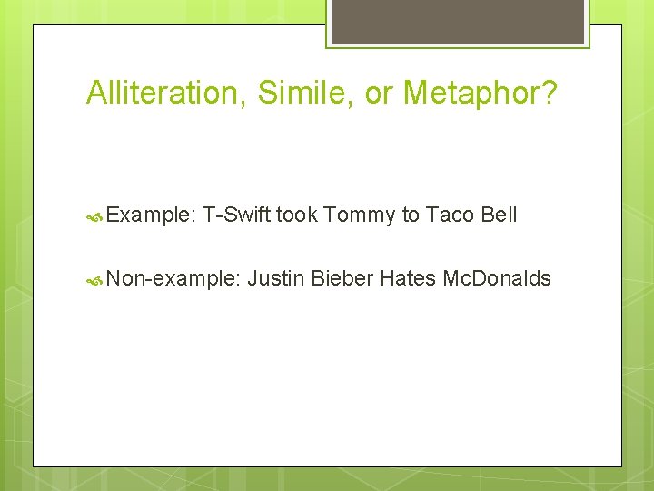 Alliteration, Simile, or Metaphor? Example: T-Swift took Tommy to Taco Bell Non-example: Justin Bieber
