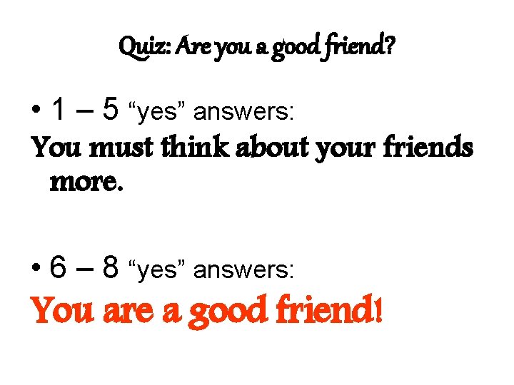 Quiz: Are you a good friend? • 1 – 5 “yes” answers: You must