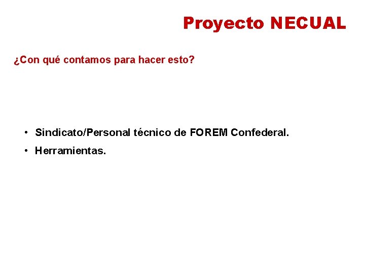 Proyecto NECUAL ¿Con qué contamos para hacer esto? • Sindicato/Personal técnico de FOREM Confederal.