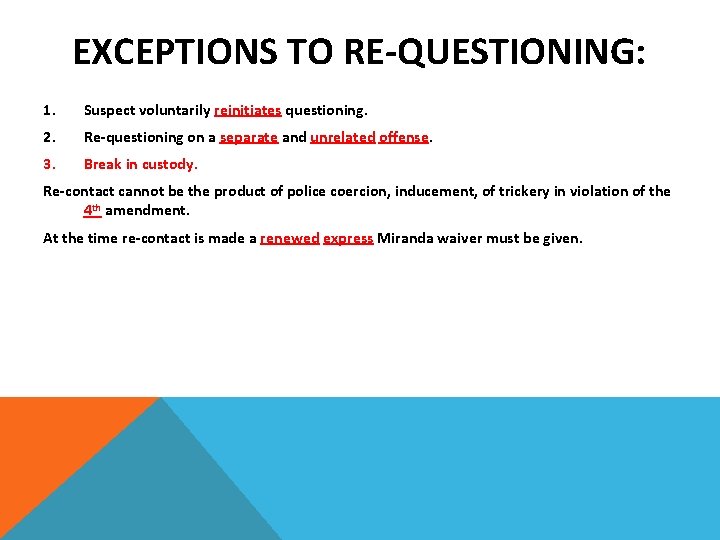 EXCEPTIONS TO RE-QUESTIONING: 1. Suspect voluntarily reinitiates questioning. 2. Re-questioning on a separate and