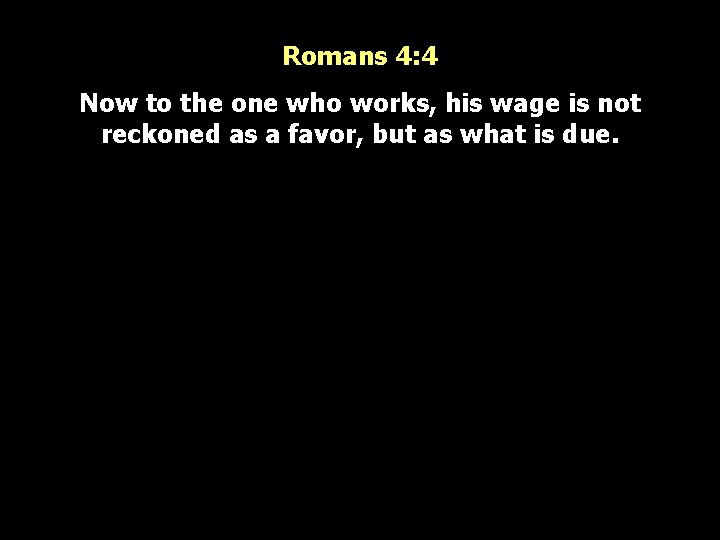 Romans 4: 4 Now to the one who works, his wage is not reckoned