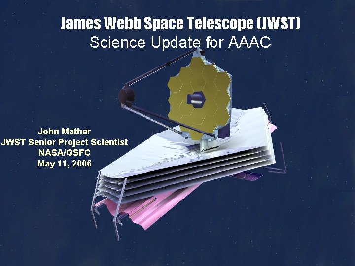 James Webb Space Telescope (JWST) Science Update for AAAC John Mather JWST Senior Project