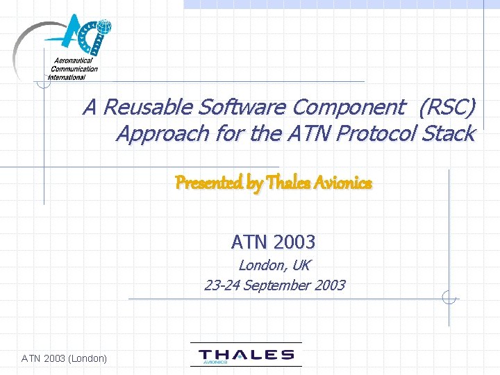 A Reusable Software Component (RSC) Approach for the ATN Protocol Stack Presented by Thales
