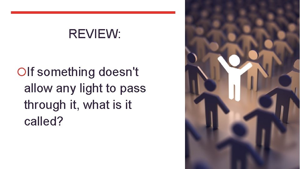 REVIEW: If something doesn't allow any light to pass through it, what is it