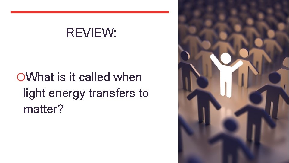 REVIEW: What is it called when light energy transfers to matter? 