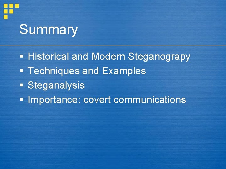 Summary § § Historical and Modern Steganograpy Techniques and Examples Steganalysis Importance: covert communications