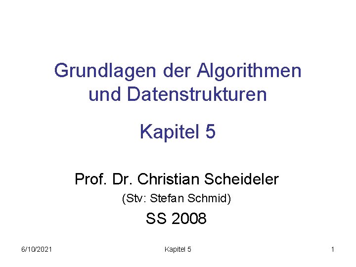 Grundlagen der Algorithmen und Datenstrukturen Kapitel 5 Prof. Dr. Christian Scheideler (Stv: Stefan Schmid)