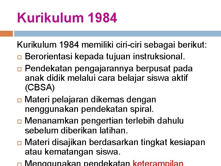 Kurikulum 1984 memiliki ciri-ciri sebagai berikut: Berorientasi kepada tujuan instruksional. Pendekatan pengajarannya berpusat pada