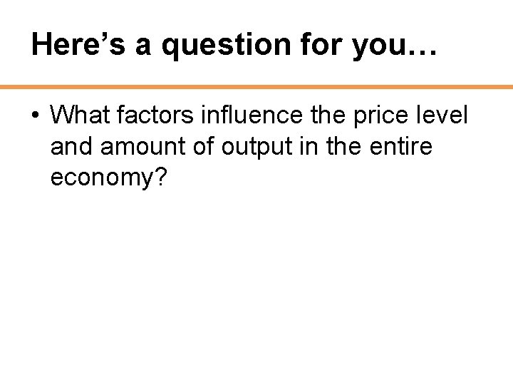 Here’s a question for you… • What factors influence the price level and amount