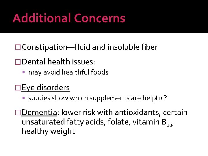 Additional Concerns �Constipation—fluid and insoluble fiber �Dental health issues: may avoid healthful foods �Eye