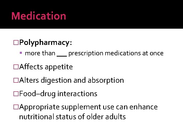 Medication �Polypharmacy: more than prescription medications at once �Affects appetite �Alters digestion and absorption