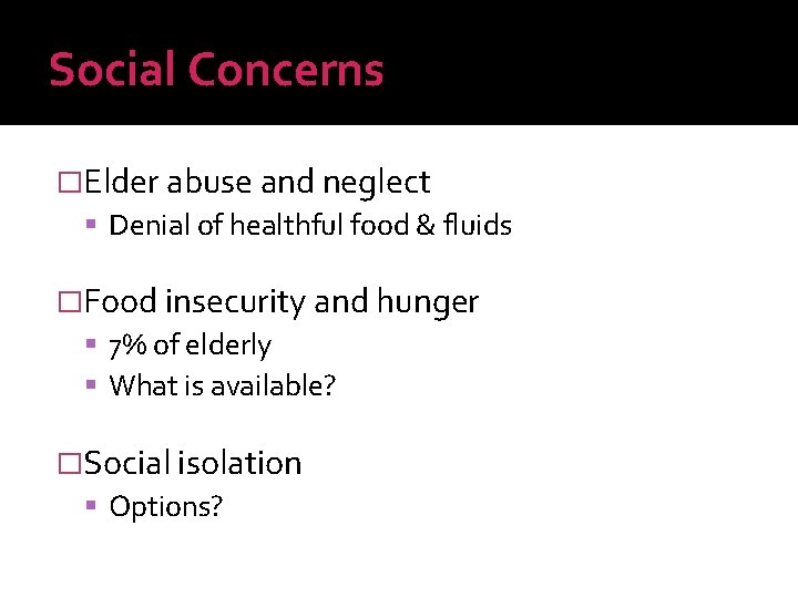 Social Concerns �Elder abuse and neglect Denial of healthful food & fluids �Food insecurity