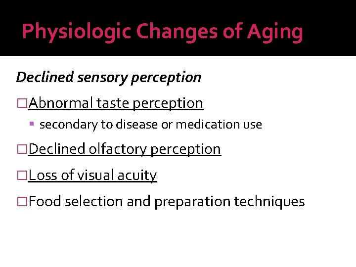 Physiologic Changes of Aging Declined sensory perception �Abnormal taste perception secondary to disease or