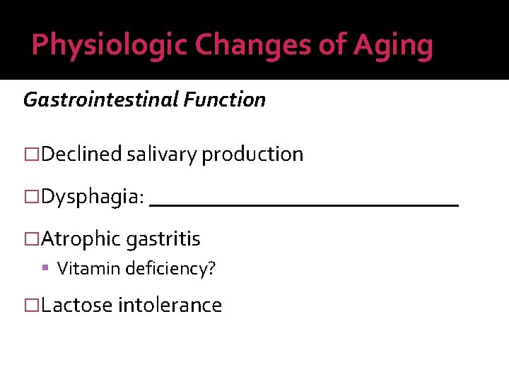 Physiologic Changes of Aging Gastrointestinal Function �Declined salivary production �Dysphagia: ______________ �Atrophic gastritis Vitamin