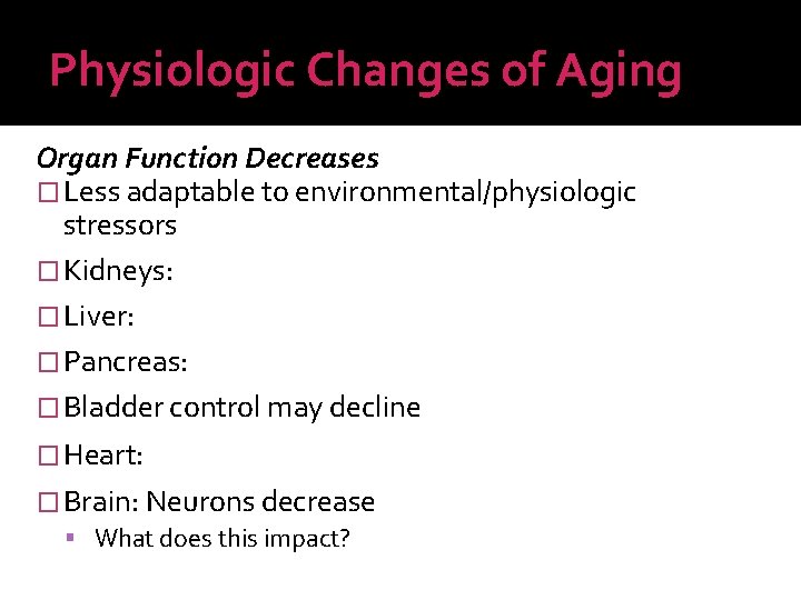 Physiologic Changes of Aging Organ Function Decreases � Less adaptable to environmental/physiologic stressors �