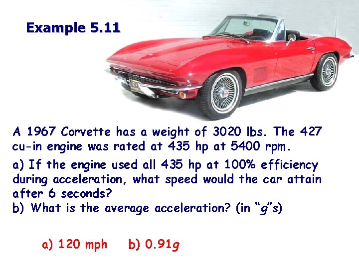 Example 5. 11 A 1967 Corvette has a weight of 3020 lbs. The 427