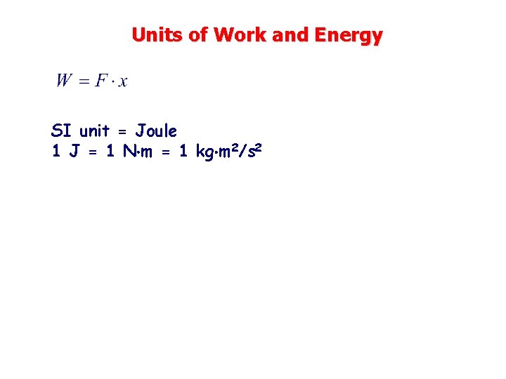 Units of Work and Energy SI unit = Joule 1 J = 1 N