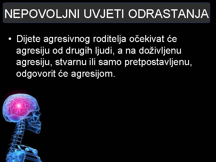 NEPOVOLJNI UVJETI ODRASTANJA • Dijete agresivnog roditelja očekivat će agresiju od drugih ljudi, a