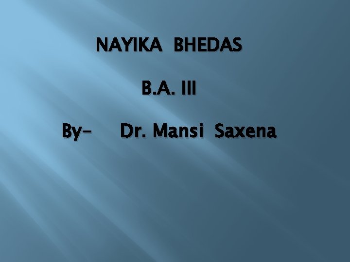 NAYIKA BHEDAS B. A. III By- Dr. Mansi Saxena 