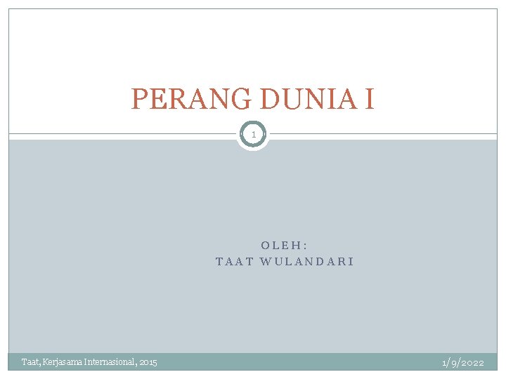 PERANG DUNIA I 1 OLEH: TAAT WULANDARI Taat, Kerjasama Internasional, 2015 1/9/2022 