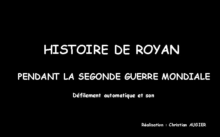 HISTOIRE DE ROYAN PENDANT LA SEGONDE GUERRE MONDIALE Défilement automatique et son Réalisation :