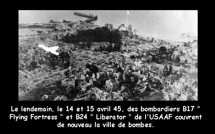 Le lendemain, le 14 et 15 avril 45, des bombardiers B 17 " Flying