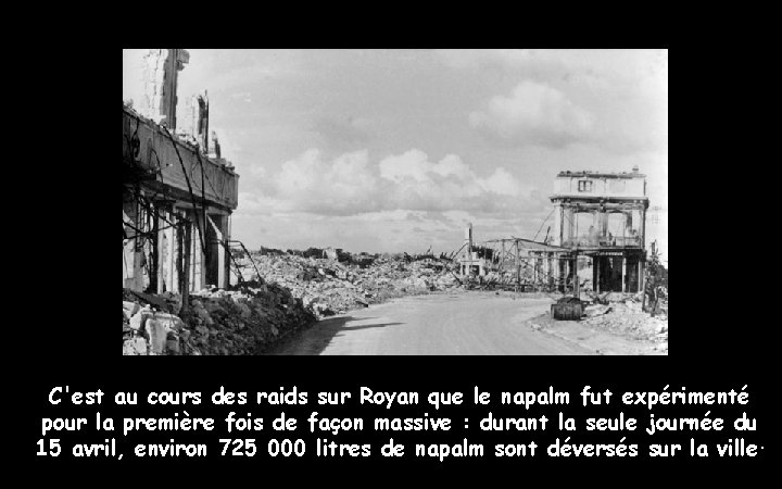 C'est au cours des raids sur Royan que le napalm fut expérimenté pour la