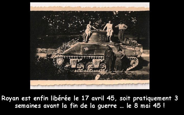 Royan est enfin libérée le 17 avril 45, soit pratiquement 3 semaines avant la