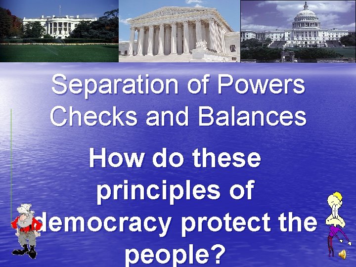 Separation of Powers Checks and Balances How do these principles of democracy protect the