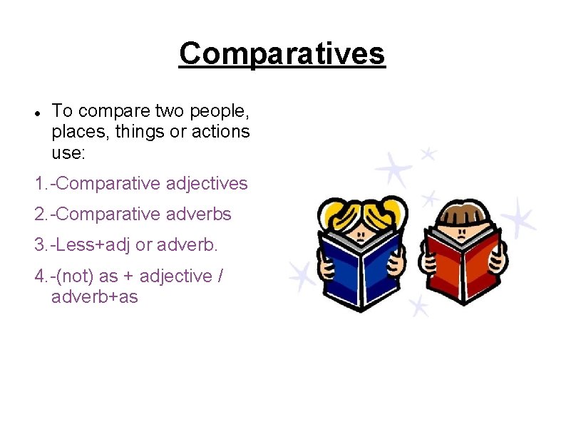 Comparatives To compare two people, places, things or actions use: 1. -Comparative adjectives 2.