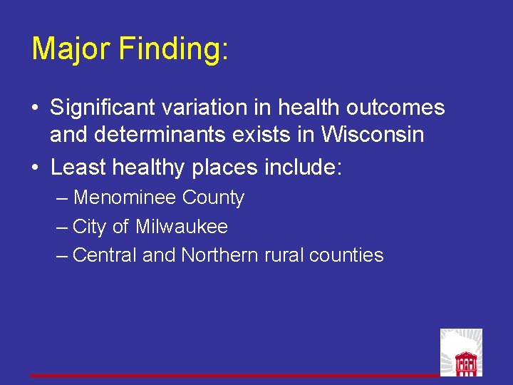 Major Finding: • Significant variation in health outcomes and determinants exists in Wisconsin • Major Finding: • Significant variation in health outcomes and determinants exists in Wisconsin •