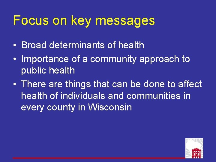 Focus on key messages • Broad determinants of health • Importance of a community Focus on key messages • Broad determinants of health • Importance of a community