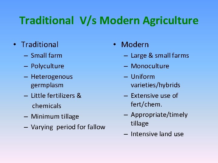 Traditional V/s Modern Agriculture • Traditional – Small farm – Polyculture – Heterogenous germplasm