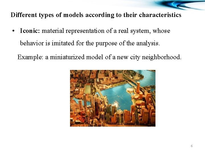 Different types of models according to their characteristics • Iconic: material representation of a