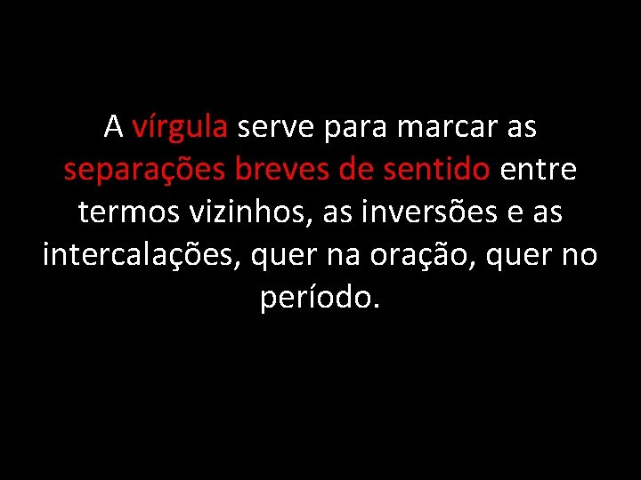 A vírgula serve para marcar as separações breves de sentido entre termos vizinhos, as