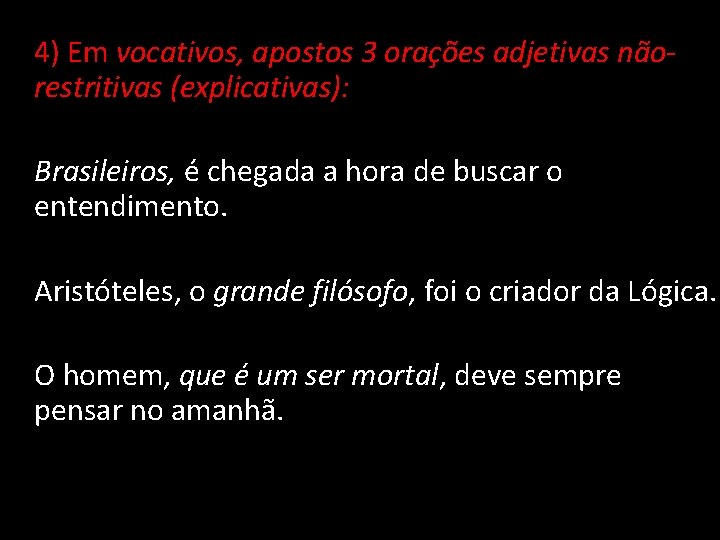 4) Em vocativos, apostos 3 orações adjetivas nãorestritivas (explicativas): Brasileiros, é chegada a hora