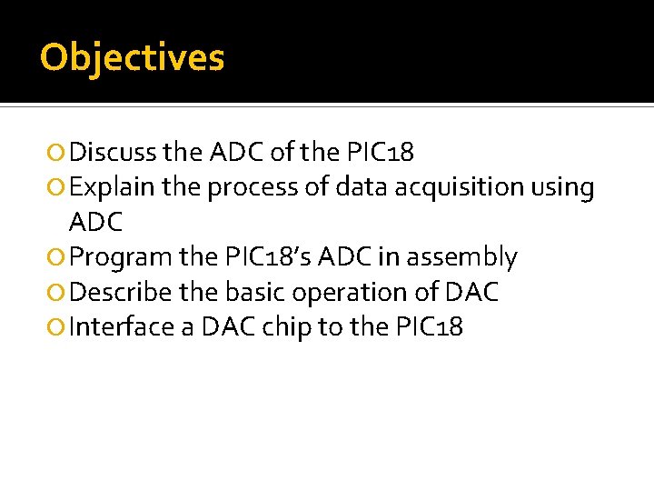 Objectives Discuss the ADC of the PIC 18 Explain the process of data acquisition