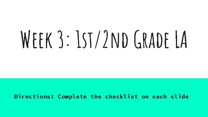 Week 3: 1 st/2 nd Grade LA Directions: Complete the checklist on each slide