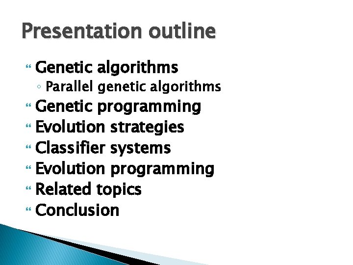 Presentation outline Genetic algorithms ◦ Parallel genetic algorithms Genetic programming Evolution strategies Classifier systems Presentation outline Genetic algorithms ◦ Parallel genetic algorithms Genetic programming Evolution strategies Classifier systems