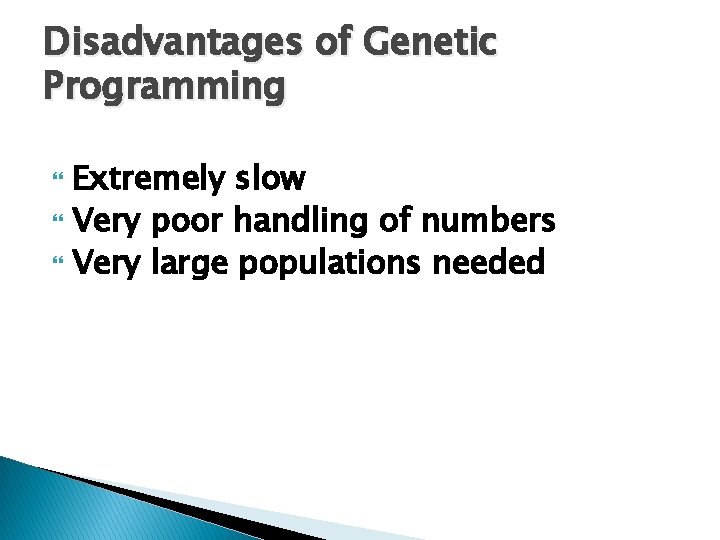 Disadvantages of Genetic Programming Extremely slow Very poor handling of numbers Very large populations Disadvantages of Genetic Programming Extremely slow Very poor handling of numbers Very large populations