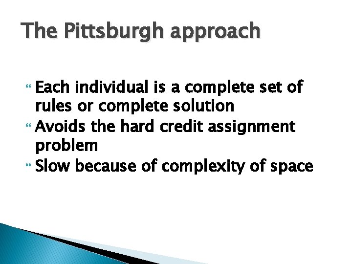 The Pittsburgh approach Each individual is a complete set of rules or complete solution The Pittsburgh approach Each individual is a complete set of rules or complete solution