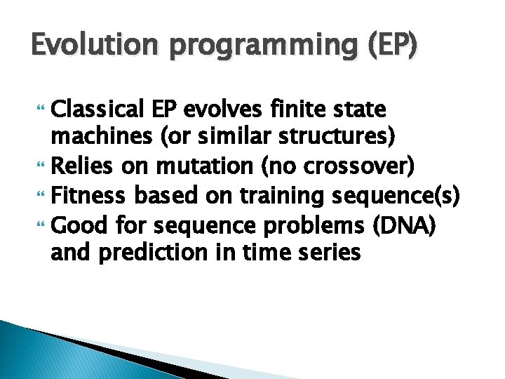 Evolution programming (EP) Classical EP evolves finite state machines (or similar structures) Relies on Evolution programming (EP) Classical EP evolves finite state machines (or similar structures) Relies on