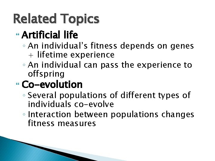 Related Topics Artificial life Co-evolution ◦ An individual’s fitness depends on genes + lifetime Related Topics Artificial life Co-evolution ◦ An individual’s fitness depends on genes + lifetime