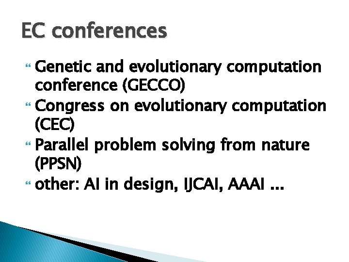 EC conferences Genetic and evolutionary computation conference (GECCO) Congress on evolutionary computation (CEC) Parallel EC conferences Genetic and evolutionary computation conference (GECCO) Congress on evolutionary computation (CEC) Parallel