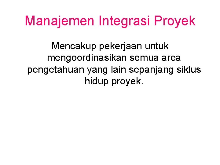 Manajemen Integrasi Proyek Mencakup pekerjaan untuk mengoordinasikan semua area pengetahuan yang lain sepanjang siklus