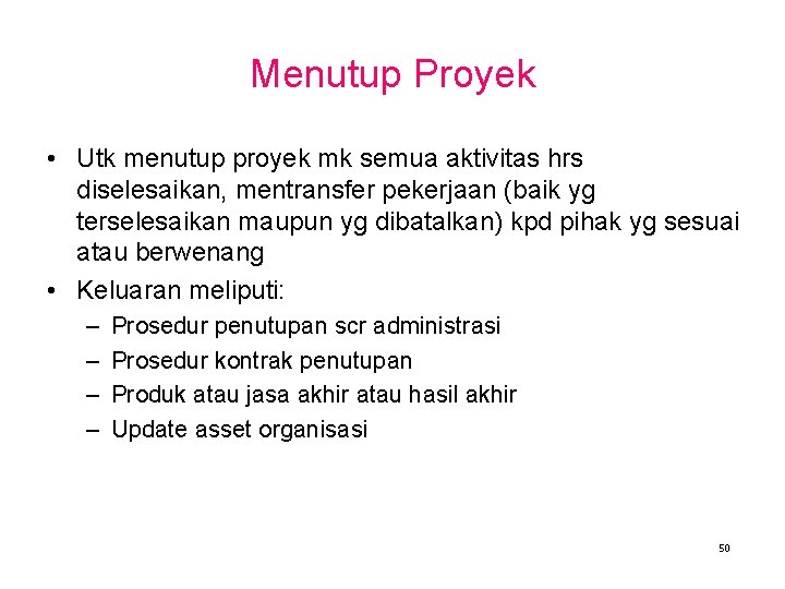 Menutup Proyek • Utk menutup proyek mk semua aktivitas hrs diselesaikan, mentransfer pekerjaan (baik