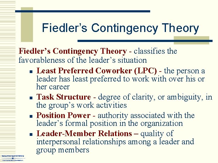 Fiedler’s Contingency Theory - classifies the favorableness of the leader’s situation n Least Preferred Fiedler’s Contingency Theory - classifies the favorableness of the leader’s situation n Least Preferred