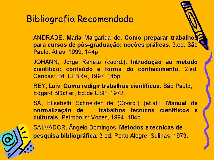 Bibliografia Recomendada ANDRADE, Maria Margarida de. Como preparar trabalhos para cursos de pós-graduação: noções