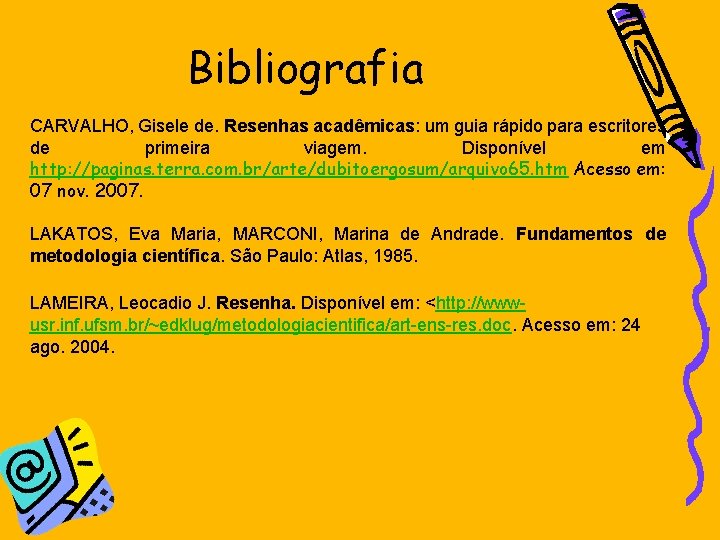 Bibliografia CARVALHO, Gisele de. Resenhas acadêmicas: um guia rápido para escritores de primeira viagem.