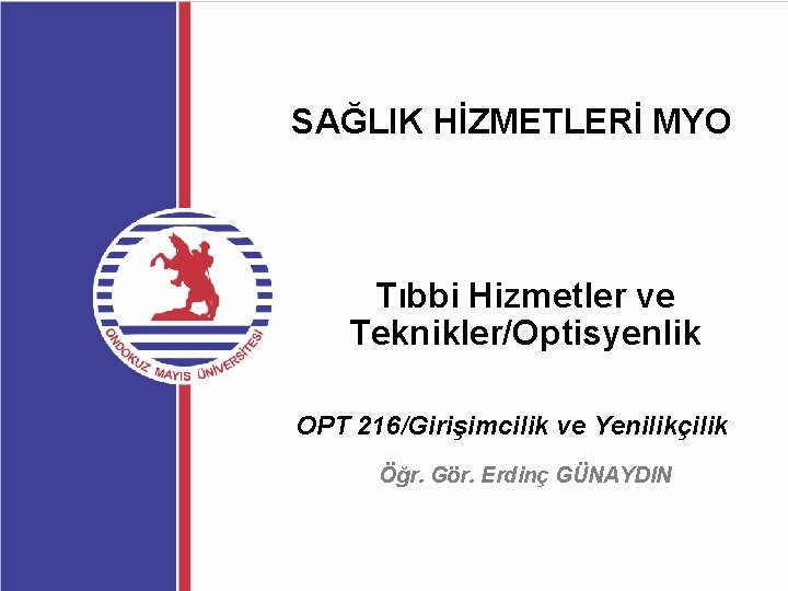 SAĞLIK HİZMETLERİ MYO Tıbbi Hizmetler ve Teknikler/Optisyenlik OPT 216/Girişimcilik ve Yenilikçilik Öğr. Gör. Erdinç